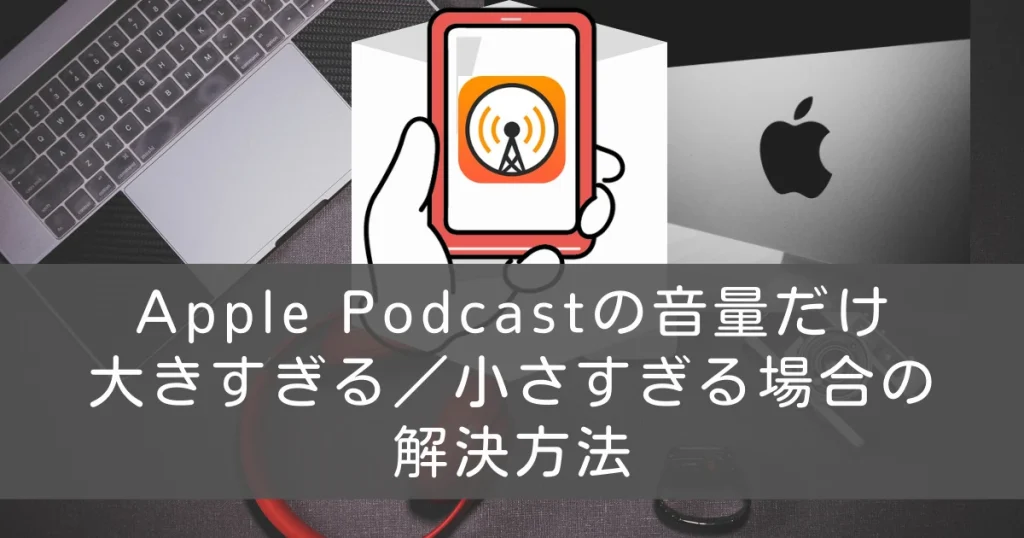 ブログ アイキャッチ Apple Podcast 音量だけ 大きい 小さい 解決方法