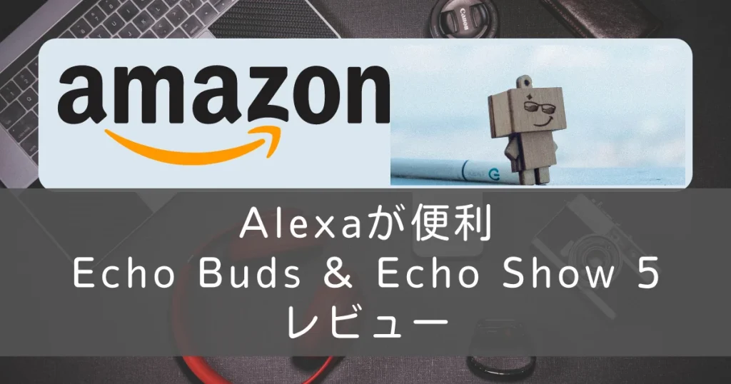 ブログ アイキャッチ Alexa 便利 Echo Buds Show 5 レビュー